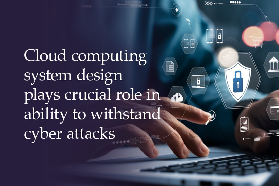 Cloud computing system design plays crucial role in ability to withstand cyber attacks