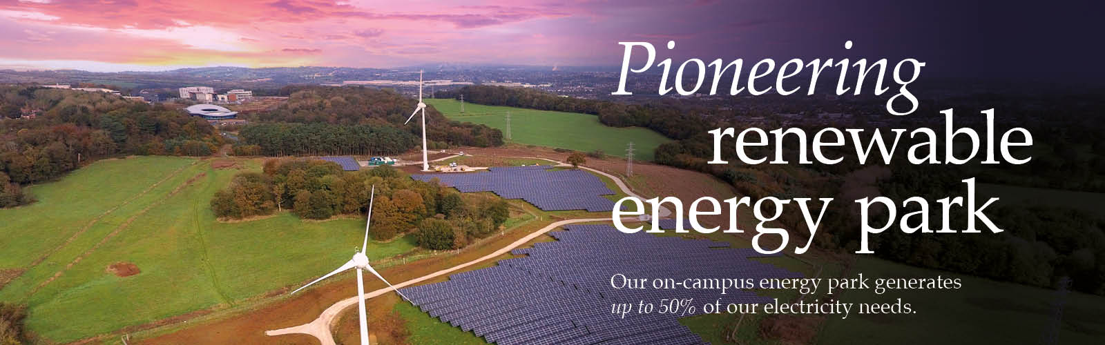 We produce up to 50% of our own electricity from renewable sources.