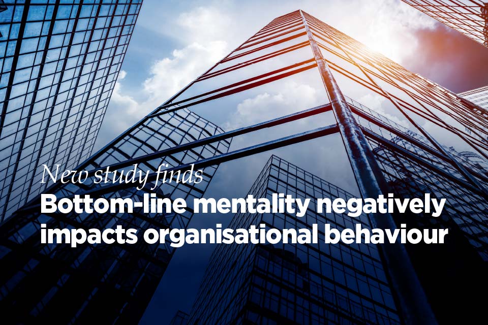 Bottom-line mentality negatively impacts organisational behaviour, new study finds 
