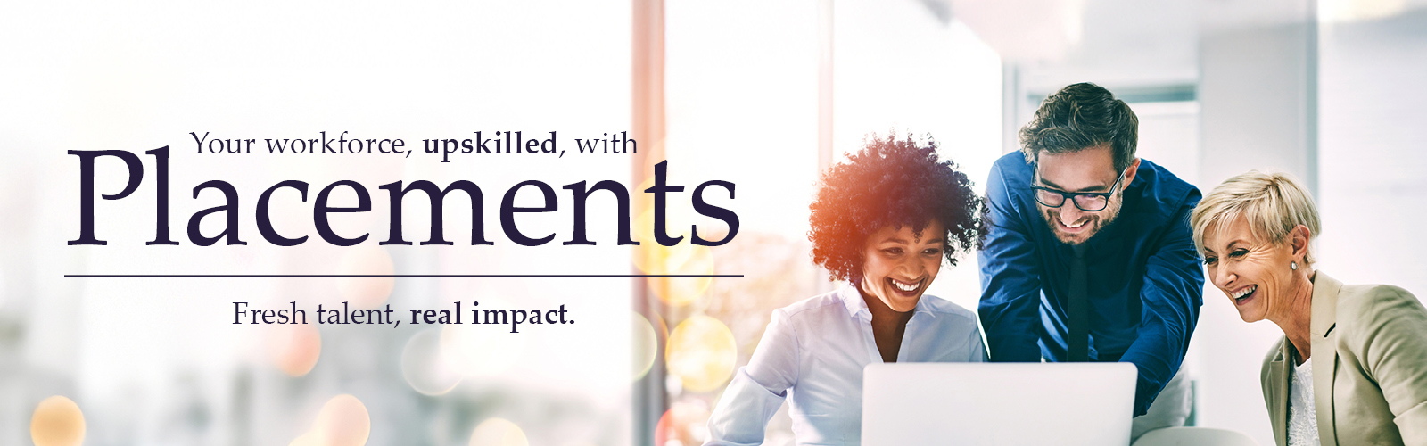 Three smiling people looking at a laptop screen. Accompanying wording: Your workforce, upskilled, with Placements.  Fresh talent, real impact.